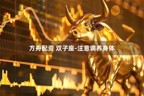 方舟配资 双子座-注意调养身体