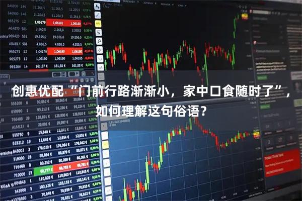 创惠优配 “门前行路渐渐小，家中口食随时了”，如何理解这句俗语？