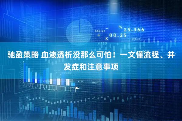 驰盈策略 血液透析没那么可怕！一文懂流程、并发症和注意事项