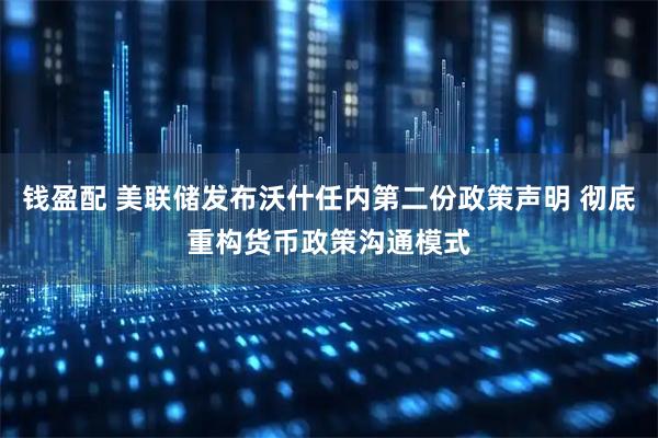 钱盈配 美联储发布沃什任内第二份政策声明 彻底重构货币政策沟通模式