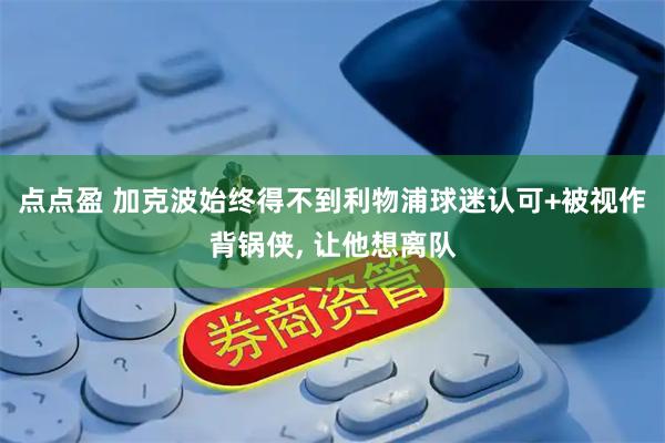 点点盈 加克波始终得不到利物浦球迷认可+被视作背锅侠, 让他想离队